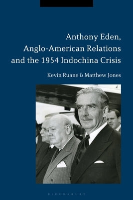 Anthony Eden, Anglo-American Relations and the 1954 Indochina Crisis by Ruane, Kevin
