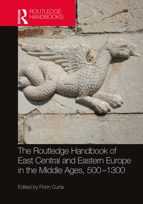 The Routledge Handbook of East Central and Eastern Europe in the Middle Ages, 500-1300 by Curta, Florin