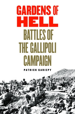 Gardens of Hell: Battles of the Gallipoli Campaign by Gariepy, Patrick