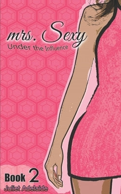 mrs. Sexy - Under the Influence: Book 2 by Adelaide, Juliet