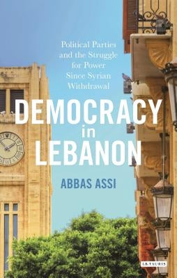 Democracy in Lebanon: Political Parties and the Struggle for Power Since Syrian Withdrawal by Assi, Abbas