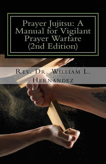Prayer Jujitsu: A Manual for Vigilant Prayer Warfare by Hernandez, William L.