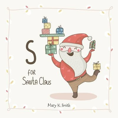S for Santa Claus: My First ABC Christmas Picture Book by Smith, Mary K.