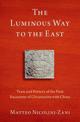 The Luminous Way to the East: Texts and History of the First Encounter of Christianity with China by Nicolini-Zani, Matteo