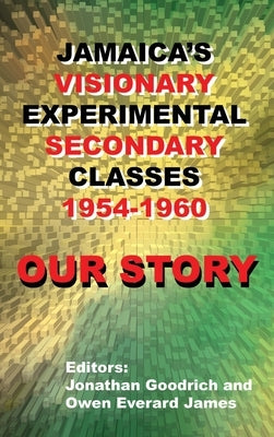Our Story: Jamaica's Visionary Experimental Secondary Classes 1954 - 1960 by Goodrich, Jonathan