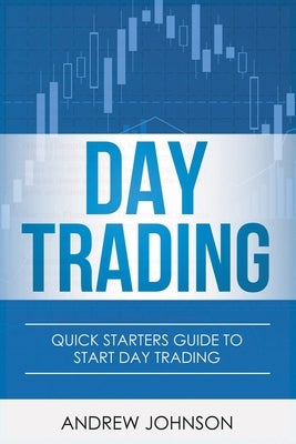 Day Trading: Quick Starters Guide To Day Trading by Johnson, Andrew