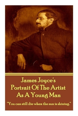 James Joyce's The Portrait Of The Artist As A Young Man: "You can still die when the sun is shining." by Joyce, James
