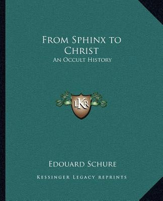 From Sphinx to Christ: An Occult History by Schure, Edouard