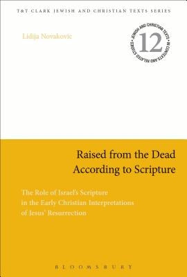Raised from the Dead According to Scripture: The Role of the Old Testament in the Early Christian Interpretations of Jesus' Resurrection by Novakovic, Lidija