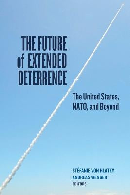The Future of Extended Deterrence: The United States, Nato, and Beyond by Von Hlatky, Stefanie