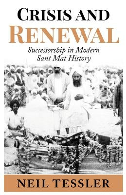 Crisis and Renewal: Succession in Modern Sant Mat by Tessler, Neil