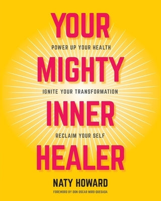 Your Mighty Inner Healer: Power Up Your Health, Ignite Your Transformation, Reclaim Your Self by Howard, Naty