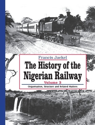 The History of the Nigerian Railway. Vol 3: Organisation, Structure and Related Matters by Jaekel, Francis