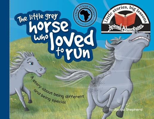 The little grey horse who loved to run: Little stories, big lessons by Shepherd, Jacqui