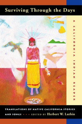 Surviving Through the Days: Translations of Native California Stories and Songs; A California Indian Reader by Luthin, Herbert W.