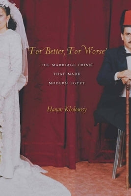 For Better, for Worse: The Marriage Crisis That Made Modern Egypt by Kholoussy, Hanan