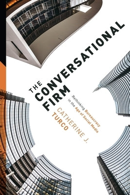 The Conversational Firm: Rethinking Bureaucracy in the Age of Social Media by Turco, Catherine