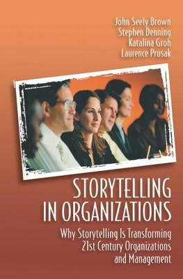 Storytelling in Organizations: Why Storytelling Is Transforming 21st Century Organizations and Management by Prusak, Laurence
