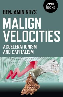 Malign Velocities: Accelerationism and Capitalism by Noys, Benjamin