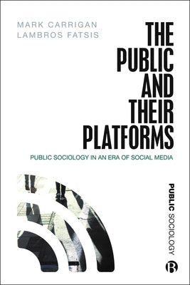 The Public and Their Platforms: Public Sociology in an Era of Social Media by Carrigan, Mark