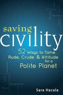 Saving Civility: 52 Ways to Tame Rude, Crude & Attitude for a Polite Planet by Hacala, Sara