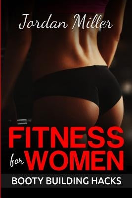 Fitness for Women: Booty Building Hacks: Booty Gains in only 30 days through Stretching Routines and Mobility Training by Miller, Jordan