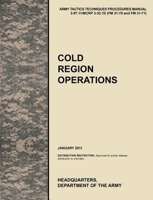 Cold Region Operations: The Official U.S. Army Tactics, Techniques, and Procedures Manual Attp 3-97.11/McRp 3-35.1d (FM 31-70 and FM 31-71), J by U. S. Army Training and Doctrine Command