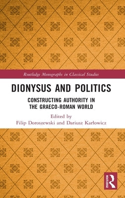 Dionysus and Politics: Constructing Authority in the Graeco-Roman World by Doroszewski, Filip