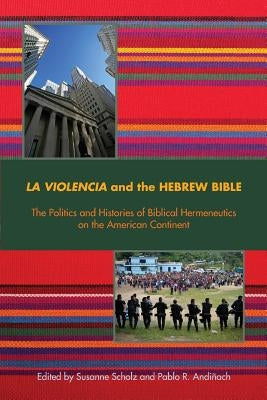 La Violencia and the Hebrew Bible: The Politics and Histories of Biblical Hermeneutics on the American Continent by Scholz, Susanne