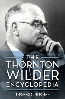 The Thornton Wilder Encyclopedia by Hischak, Thomas S.