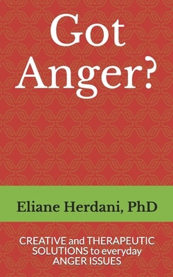 Got Anger?: Creative and therapeutic solutions to everyday anger issues by Herdani Phd, Eliane