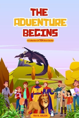 The Adventure Begins: A Collection of TEN Short Stories by Arjun, Ria N.