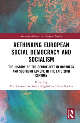 Rethinking European Social Democracy and Socialism: The History of the Centre-Left in Northern and Southern Europe in the Late 20th Century by Granadino, Alan