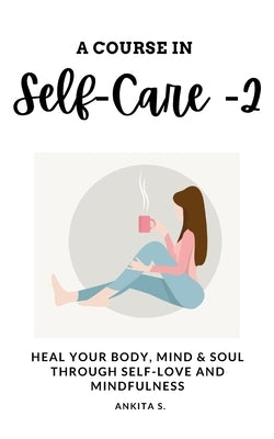 Self-Care: A Course in Self-Care 2: Heal Your Body, Mind & Soul Through Self-Love and Mindfulness by Care, Self