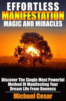 Effortless Manifestation Magic And Miracles: Effortless Manifestation Magic And Miracles by Cesar, Michael