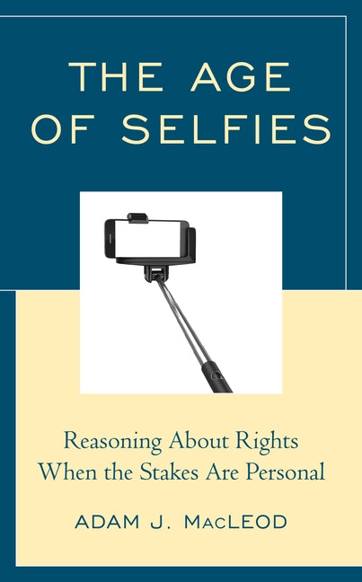 The Age of Selfies: Reasoning about Rights When the Stakes Are Personal by MacLeod, Adam J.
