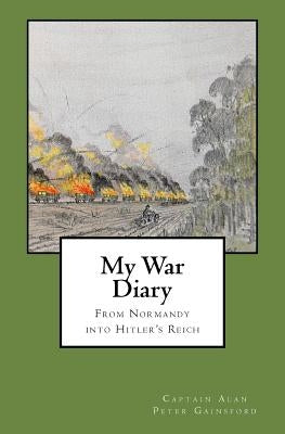 My War Diary: From Normandy Into Hitler's Reich by Gainsford, Timothy