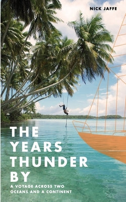 The Years Thunder By: A voyage across two oceans and a continent by Jaffe, Nick