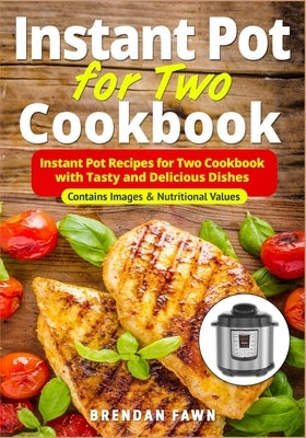 Instant Pot for Two Cookbook: Instant Pot Recipes for Two Cookbook with Tasty and Delicious Dishes by Fawn, Brendan