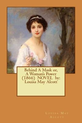 Behind A Mask or, A Woman's Power (1866) NOVEL by: Louisa May Alcott by Alcott, Louisa May