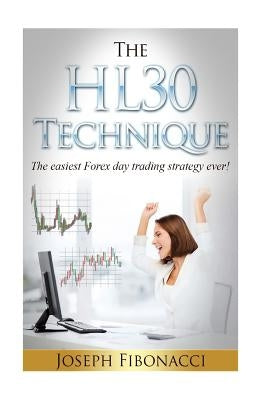 The HL30 Technique: How to day trade your favorite currency pair and make 20 to 60 pips almost every day with the easiest Forex day tradin by Fibonacci, Joseph