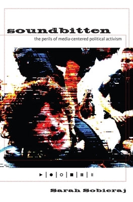 Soundbitten: The Perils of Media-Centered Political Activism by Sobieraj, Sarah