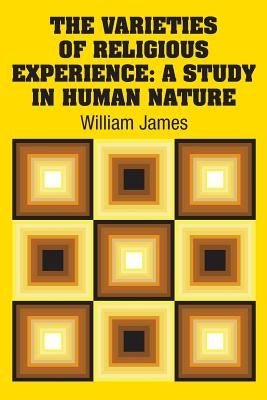 The Varieties of Religious Experience: A Study in Human Nature by James, William