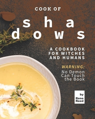 Cook of Shadows: A Cookbook for Witches and Humans by Reed, Rene