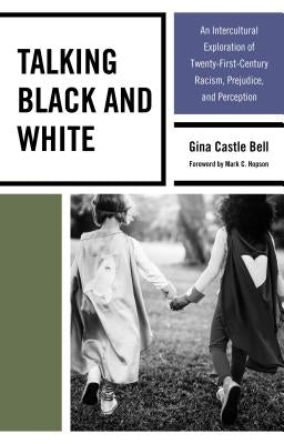 Talking Black and White: An Intercultural Exploration of Twenty-First-Century Racism, Prejudice, and Perception by Bell, Gina Castle