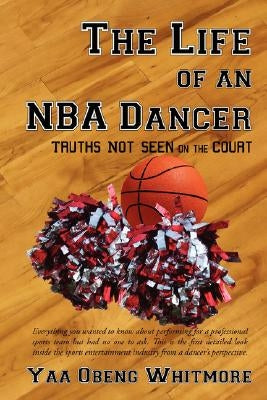 The Life of an NBA Dancer: Truths Not Seen on the Court by Whitmore, Yaa Obeng