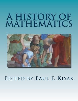 A History of Mathematics: C. 70,000 B.C. to the present by Kisak, Paul F.