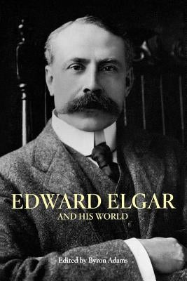 Edward Elgar and His World by Adams, Byron
