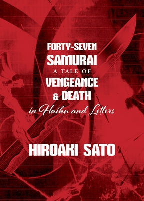 Forty-Seven Samurai: A Tale of Vengeance & Death in Haiku and Letters by Sato, Hiroaki