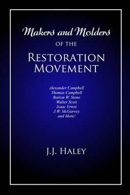 Makers and Molders of the Restoration Movement: Alexander Campbell, Thomas Campbell, Barton W. Stone, Walter Scott, Isaac Errett, J.W. Mcgarvey, and M by Cobb, Bradley S.